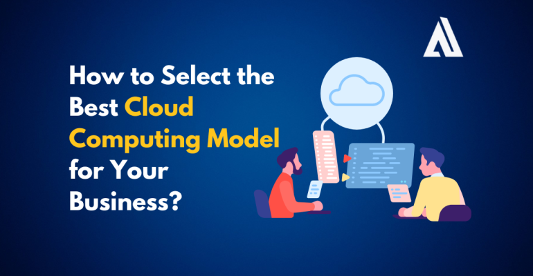 How to Select the Best Cloud Computing Model for Your Business